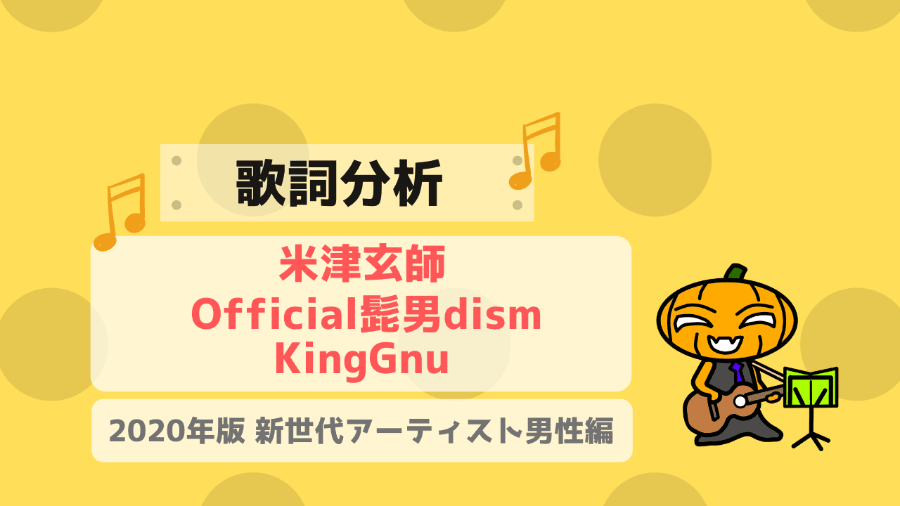 歌詞分析 米津玄師 Official髭男dism Kinggnu 彼らは何が同じで何が違うのか かじむーぶろぐ