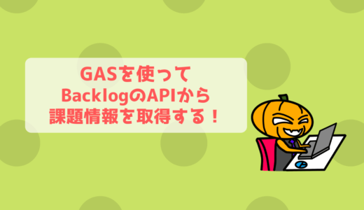 【GAS】BacklogのAPIで課題一覧取得をしてスプレッドシートに自動出力！